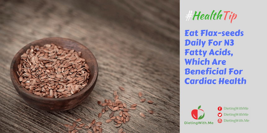 Eat Flaxseeds Daily For N3 Fatty Acids, Which Are Beneficial For Cardiac Health